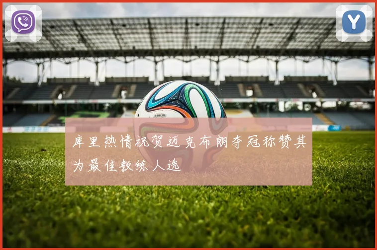 库里热情祝贺迈克布朗夺冠称赞其为最佳教练人选