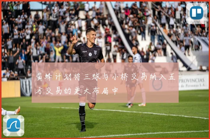 黄蜂计划将三球与小桥交易纳入五方交易的更大布局中