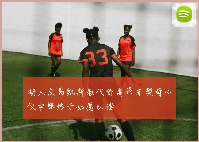 湖人交易凯斯勒代价高昂东契奇心仪中锋终于如愿以偿