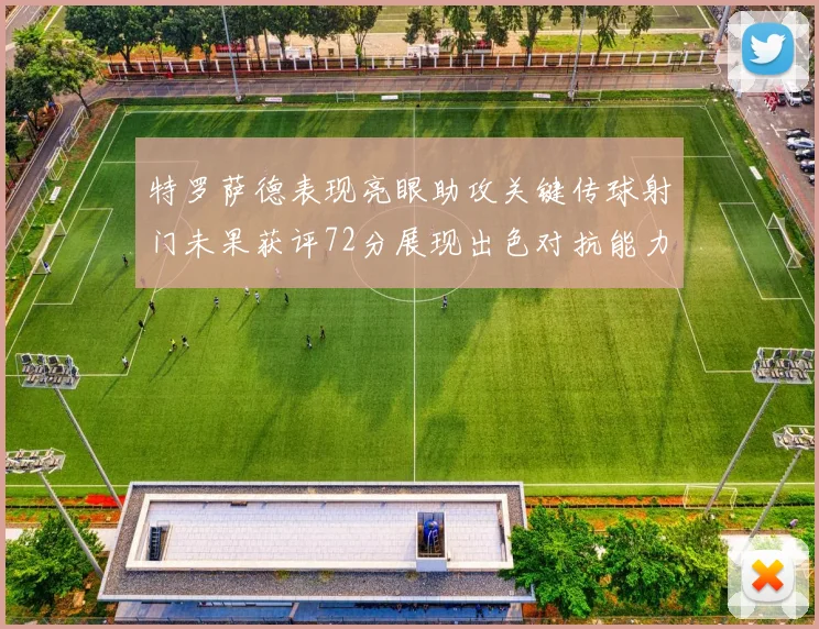 特罗萨德表现亮眼助攻关键传球射门未果获评72分展现出色对抗能力