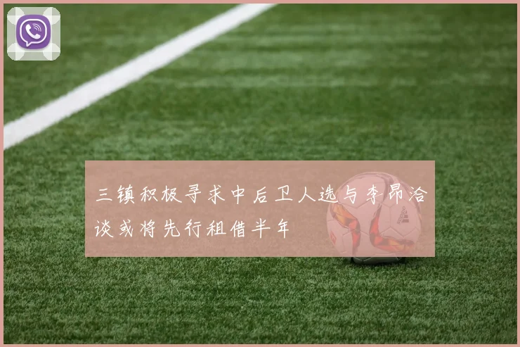 三镇积极寻求中后卫人选与李昂洽谈或将先行租借半年