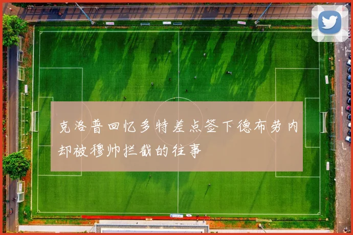 克洛普回忆多特差点签下德布劳内却被穆帅拦截的往事