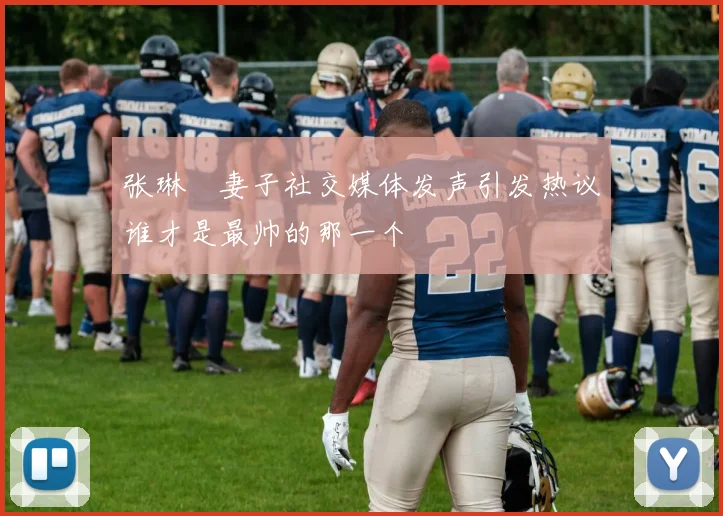 张琳芃妻子社交媒体发声引发热议谁才是最帅的那一个
